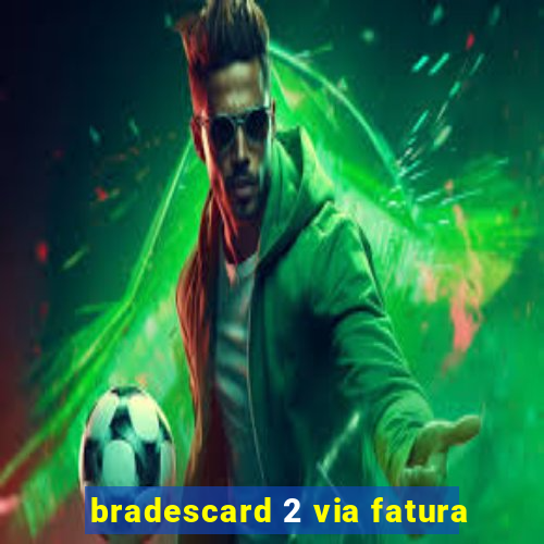 bradescard 2 via fatura